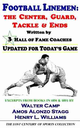 Football Linemen: The Center Guard Tackle Ends Written By 3 Hall Of Fame Coaches Updated For Today S Game (The Lost Century Of Sports Collection)