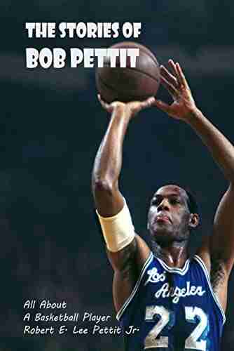 The Stories Of Bob Pettit: All About A Basketball Player Robert E Lee Pettit Jr : Bob Pettit