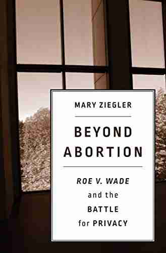 Beyond Abortion: Roe V Wade And The Battle For Privacy