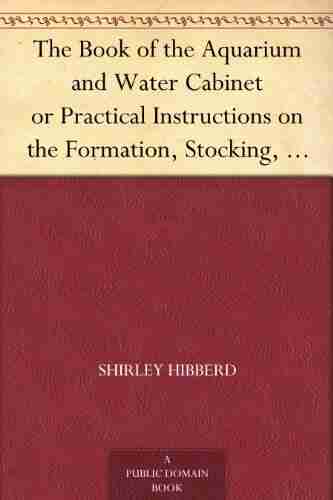 The of the Aquarium and Water Cabinet or Practical Instructions on the Formation Stocking and Mangement in all Seasons of Collections of Fresh Water and Marine Life