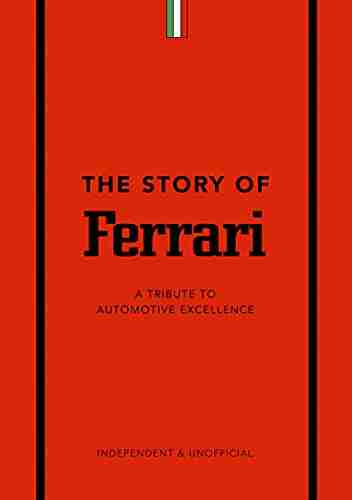 The Story Of Ferrari: A Tribute To Automotive Excellence