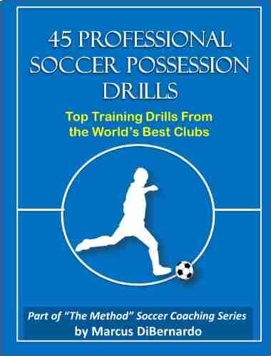 45 Professional Soccer Possession Drills: Top Training Drills From the World s Best Clubs (The Method Soccer Coaching Series)