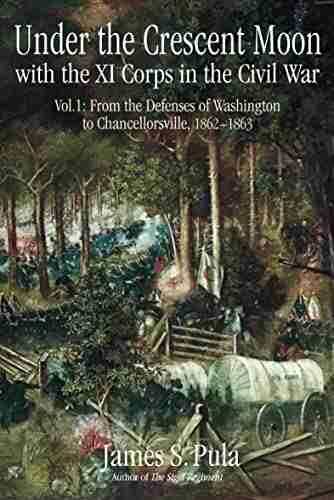 Under the Crescent Moon with the XI Corps in the Civil War Volume 1: From the Defenses of Washington to Chancellorsville 1862 1863