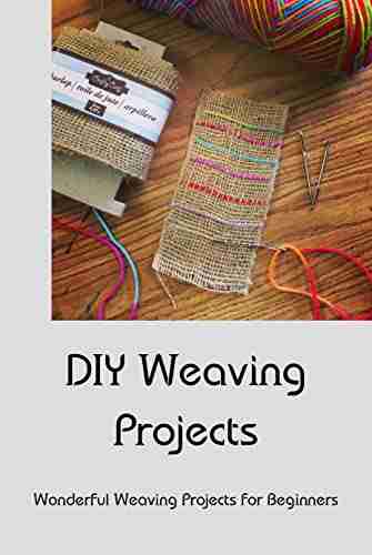 DIY Weaving Projects: Wonderful Weaving Projects For Beginners: Weaving Projects