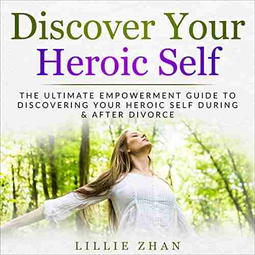 Discover Your Heroic Self: The Ultimate Empowerment Guide To Discovering Your Heroic Self During After Divorce