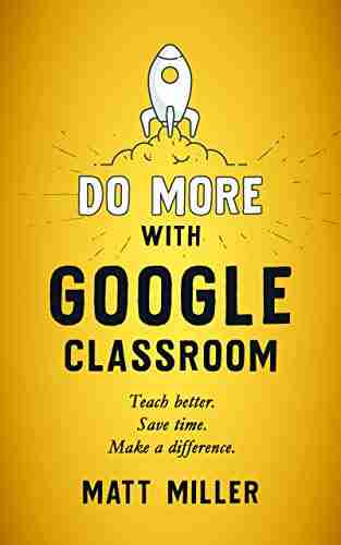 Do More With Google Classroom: Teach Better Save Time Make A Difference