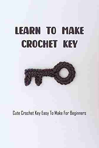 Learn To Make Crochet Key: Cute Crochet Key Easy To Make For Beginners