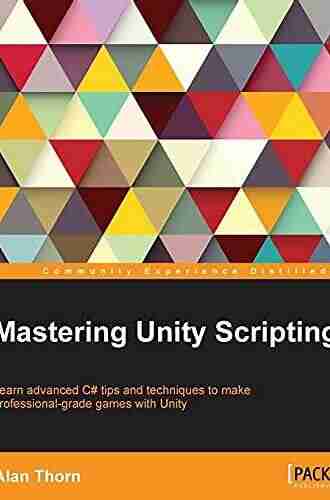 Mastering Unity Scripting: Learn Advanced C# Tips And Techniques To Make Professional Grade Games With Unity