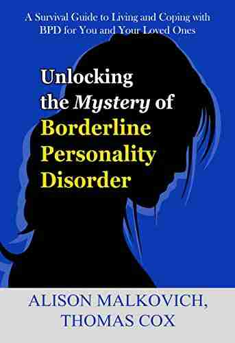 Unlocking The Mystery Of Borderline Personality Disorder: A Survival Guide To Living And Coping With BPD For You And Your Loved Ones