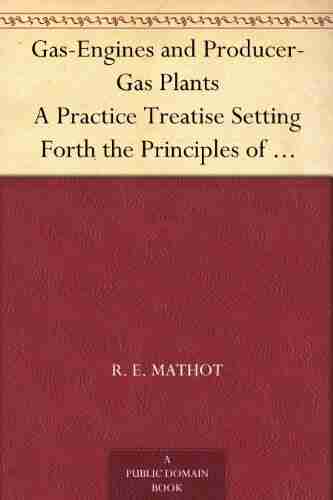 Gas Engines and Producer Gas Plants A Practice Treatise Setting Forth the Principles of Gas Engines and Producer Design the Selection and Installation on Volatile Hydrocarbon and Oil Engines