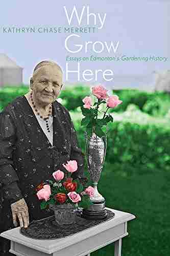 Why Grow Here: Essays On Edmonton S Gardening History