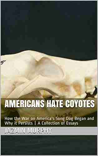 Americans Hate Coyotes: How the War on America s Song Dog Began and Why it Persists A Collection of Essays