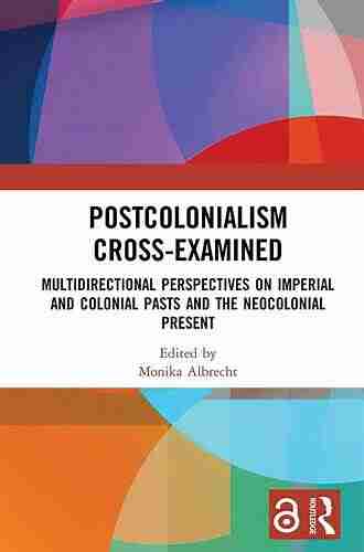 Postcolonialism Cross Examined: Multidirectional Perspectives On Imperial And Colonial Pasts And The Neocolonial Present (Routledge Philosophers In Focus Series)