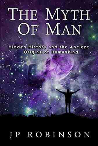 The Myth Of Man: Hidden History And The Ancient Origins Of Humankind