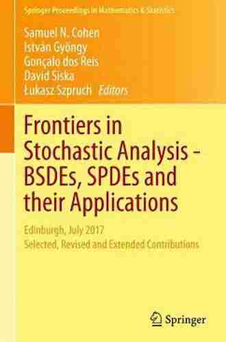 Frontiers in Stochastic Analysis BSDEs SPDEs and their Applications: Edinburgh July 2017 Selected Revised and Extended Contributions (Springer Proceedings in Mathematics Statistics 289)