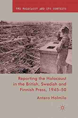 Reporting the Holocaust in the British Swedish and Finnish Press 1945 50 (The Holocaust and its Contexts)