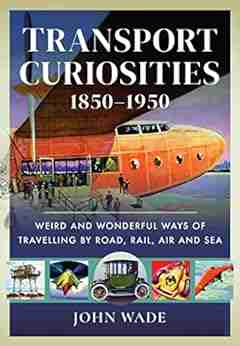 Transport Curiosities 1850 1950: Weird and Wonderful Ways of Travelling by Road Rail Air and Sea