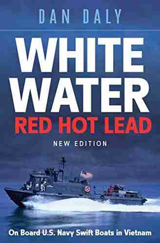 White Water Red Hot Lead: On Board U S Navy Swift Boats in Vietnam