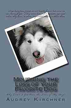 Mourning the Loss of Your Favorite Dog: Why Can t I Get Over the Loss of My Dog?