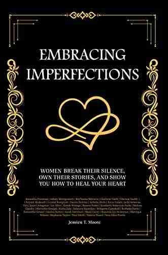 Embracing Imperfections: Women Break Their Silence Own Their Stories And Show You How To Heal Your Heart