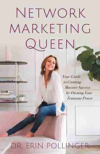 Network Marketing Queen: Your Guide To Creating Massive Success By Owning Your Feminine Power